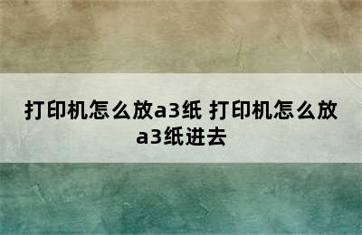 打印机怎么放a3纸 打印机怎么放a3纸进去